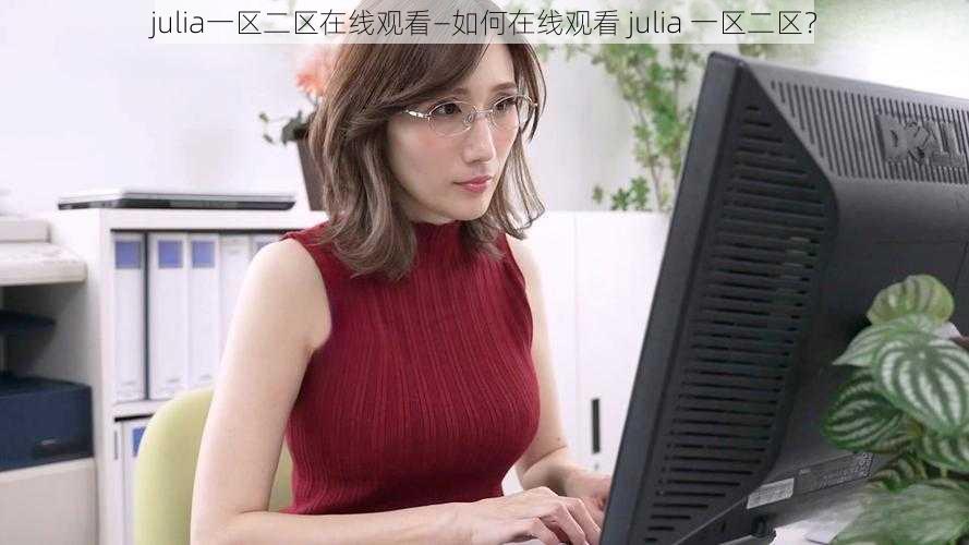 julia一区二区在线观看—如何在线观看 julia 一区二区？