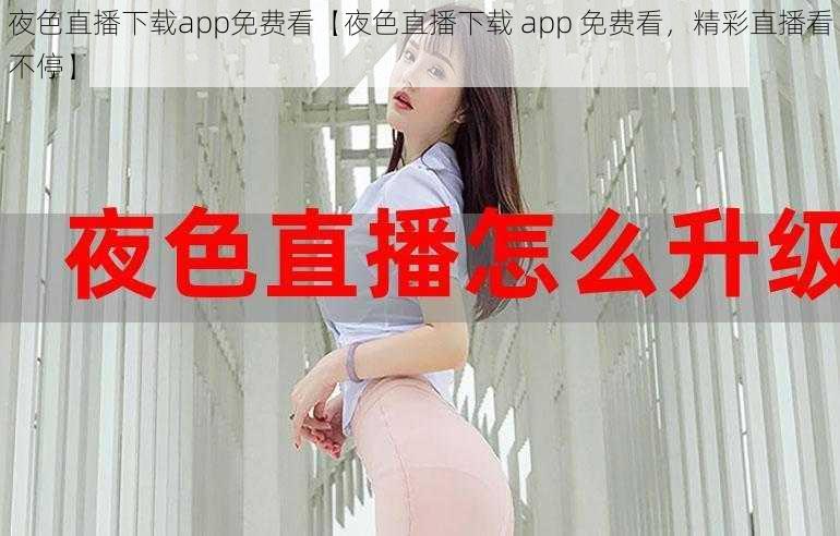 夜色直播下载app免费看【夜色直播下载 app 免费看，精彩直播看不停】