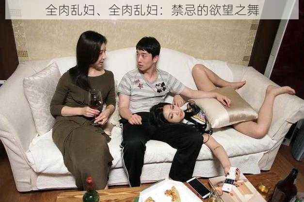 全肉乱妇、全肉乱妇：禁忌的欲望之舞