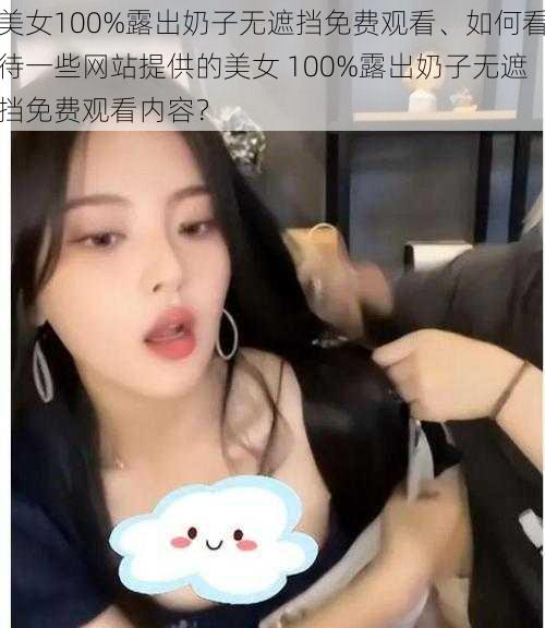 美女100%露出奶子无遮挡免费观看、如何看待一些网站提供的美女 100%露出奶子无遮挡免费观看内容？