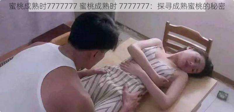 蜜桃成熟时7777777 蜜桃成熟时 7777777：探寻成熟蜜桃的秘密