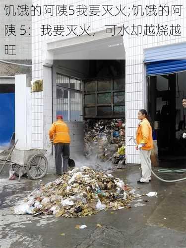 饥饿的阿䧅5我要灭火;饥饿的阿䧅 5：我要灭火，可水却越烧越旺