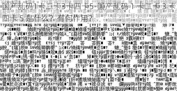 国产乱码1卡二卡3卡四卡5-国产乱码 1 卡二卡 3 卡四卡 5 是什么？有何作用？