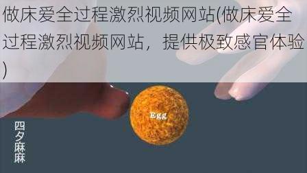 做床爱全过程激烈视频网站(做床爱全过程激烈视频网站，提供极致感官体验)