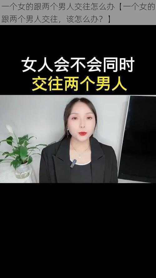 一个女的跟两个男人交往怎么办【一个女的跟两个男人交往，该怎么办？】