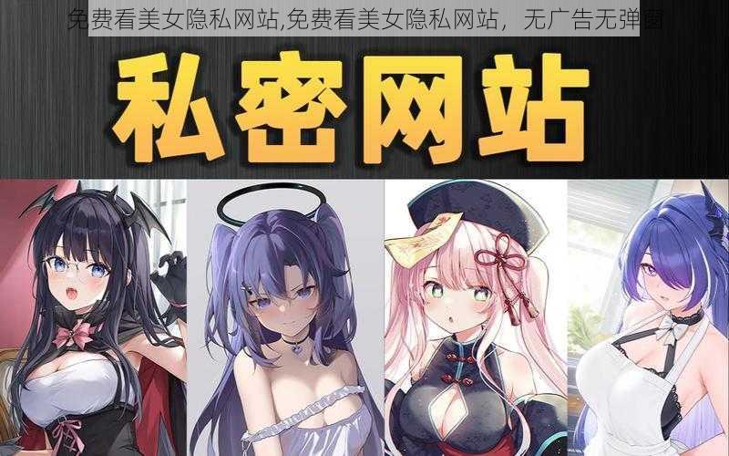 免费看美女隐私网站,免费看美女隐私网站，无广告无弹窗