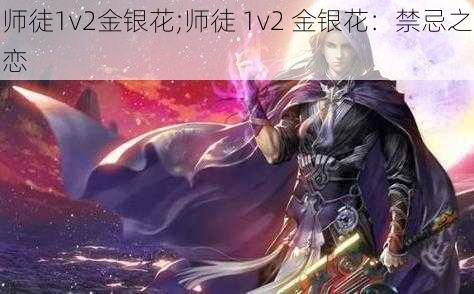 师徒1v2金银花;师徒 1v2 金银花：禁忌之恋