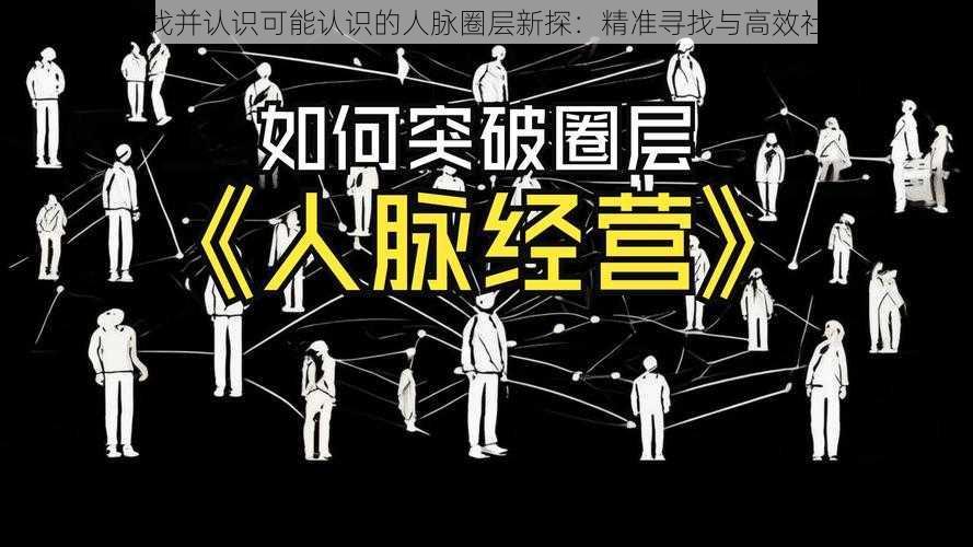 抖音如何查找并认识可能认识的人脉圈层新探：精准寻找与高效社交技巧解析