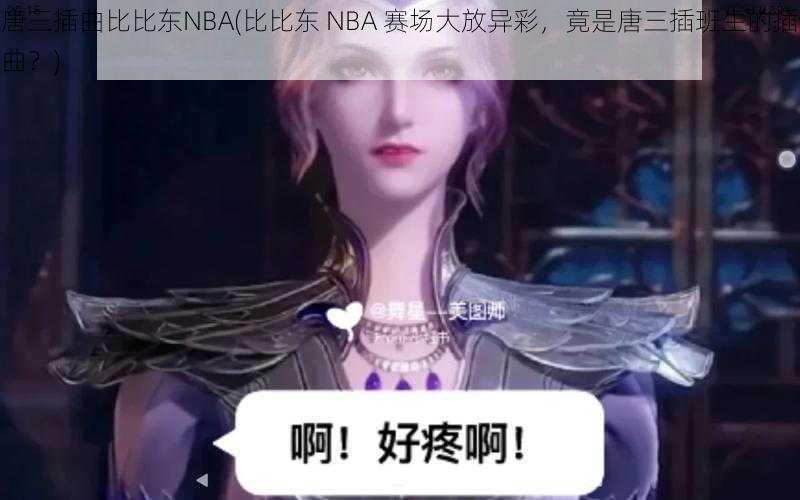 唐三插曲比比东NBA(比比东 NBA 赛场大放异彩，竟是唐三插班生的插曲？)