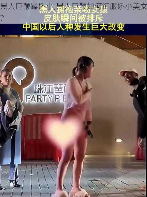 黑人巨鞭躁娇小;黑人巨鞭如何征服娇小美女？