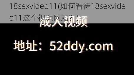 18sexvideo11(如何看待18sexvideo11这个视频网站？)