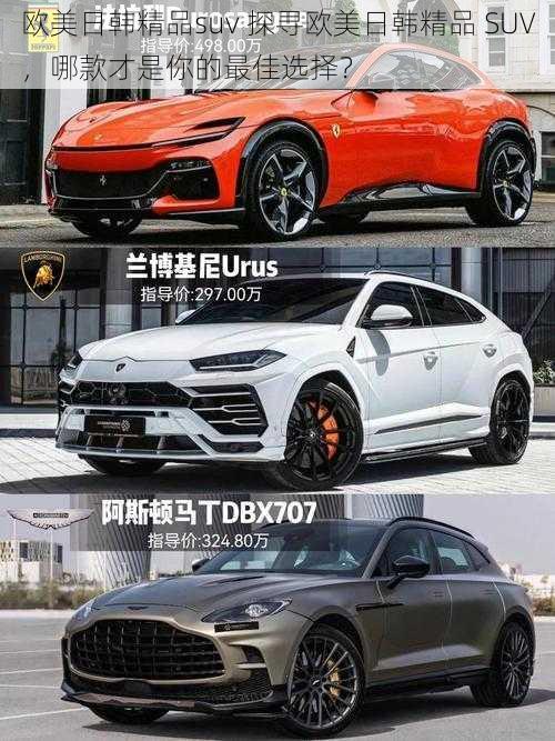 欧美日韩精品suv 探寻欧美日韩精品 SUV，哪款才是你的最佳选择？