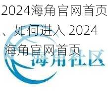 2024海角官网首页、如何进入 2024 海角官网首页