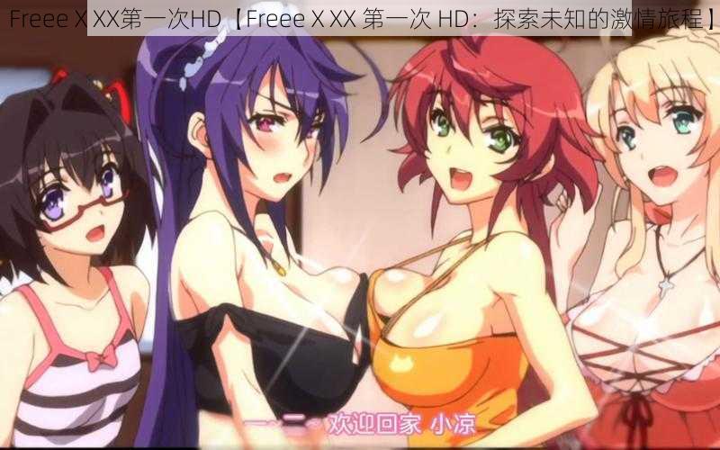 FreeeⅩXX第一次HD【FreeeⅩXX 第一次 HD：探索未知的激情旅程】