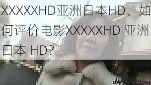 XXXXXHD亚洲日本HD、如何评价电影XXXXXHD 亚洲日本 HD？