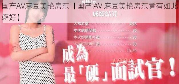 国产AV麻豆美艳房东【国产 AV 麻豆美艳房东竟有如此癖好】