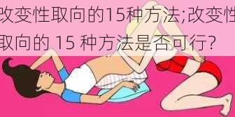 改变性取向的15种方法;改变性取向的 15 种方法是否可行？