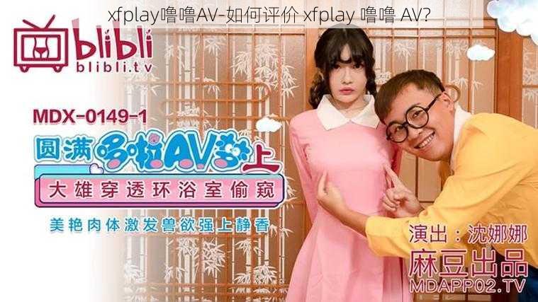 xfplay噜噜AV-如何评价 xfplay 噜噜 AV？