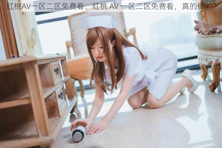 红桃AV一区二区免费看、红桃 AV 一区二区免费看，真的假的？