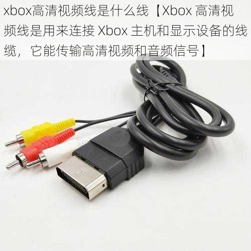 xbox高清视频线是什么线【Xbox 高清视频线是用来连接 Xbox 主机和显示设备的线缆，它能传输高清视频和音频信号】