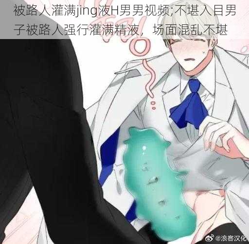 被路人灌满jing液H男男视频;不堪入目男子被路人强行灌满精液，场面混乱不堪