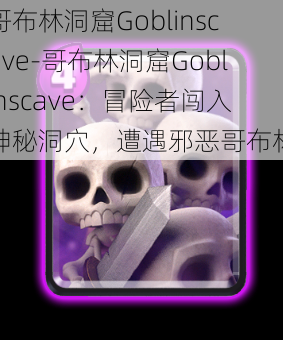 哥布林洞窟Goblinscave-哥布林洞窟Goblinscave：冒险者闯入神秘洞穴，遭遇邪恶哥布林