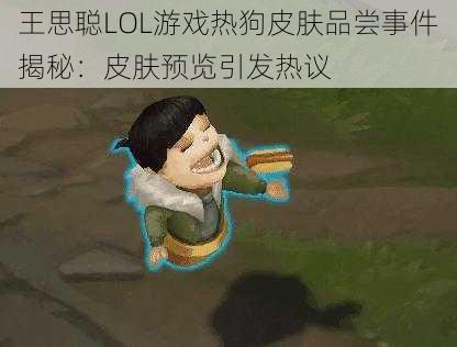 王思聪LOL游戏热狗皮肤品尝事件揭秘：皮肤预览引发热议