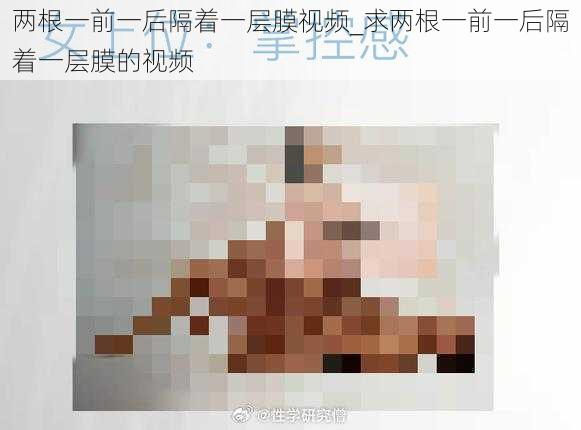 两根一前一后隔着一层膜视频_求两根一前一后隔着一层膜的视频