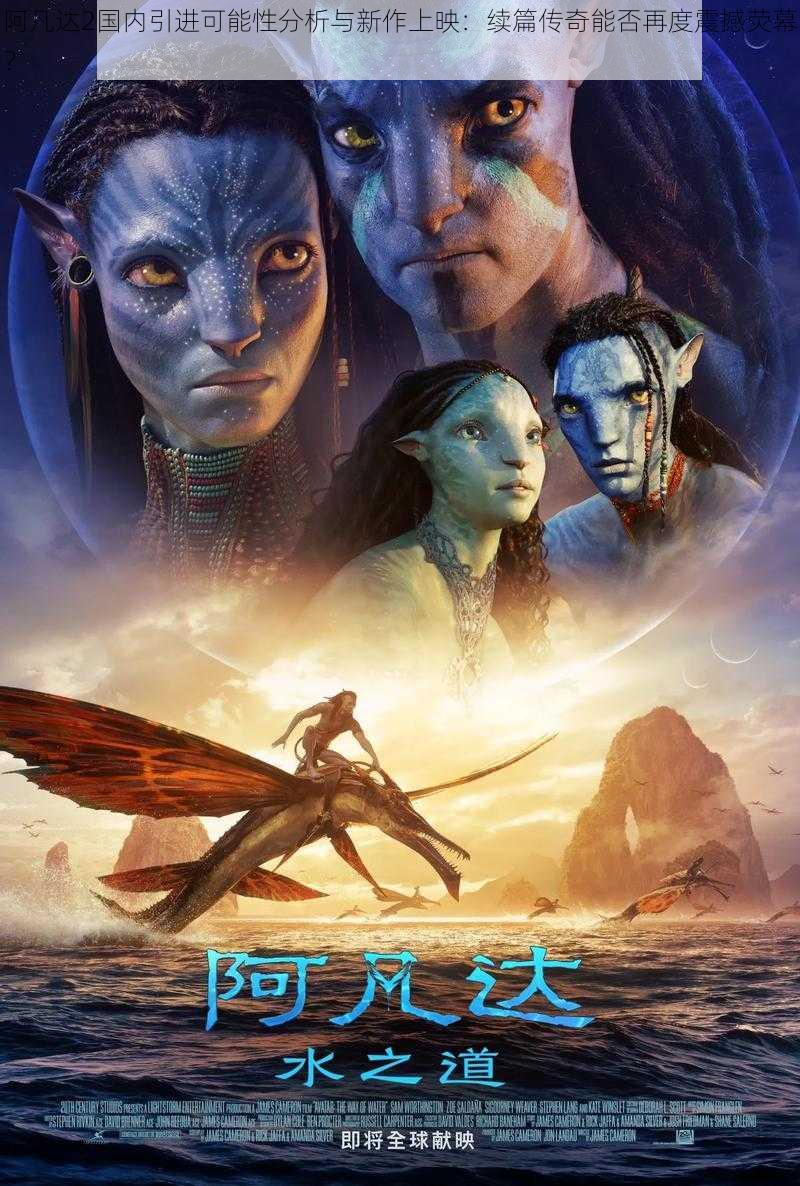 阿凡达2国内引进可能性分析与新作上映：续篇传奇能否再度震撼荧幕？