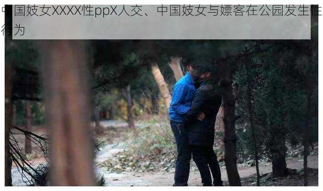 中国妓女XXXX性ppX人交、中国妓女与嫖客在公园发生性行为