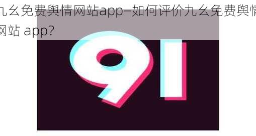 九幺免费舆情网站app—如何评价九幺免费舆情网站 app？