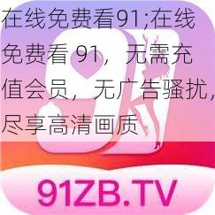 在线免费看91;在线免费看 91，无需充值会员，无广告骚扰，尽享高清画质