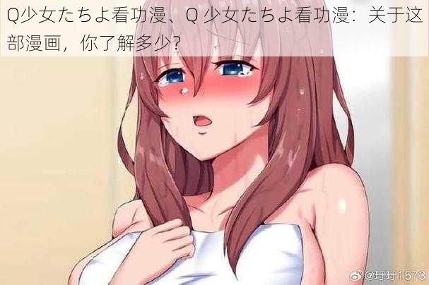 Q少女たちよ看功漫、Q 少女たちよ看功漫：关于这部漫画，你了解多少？