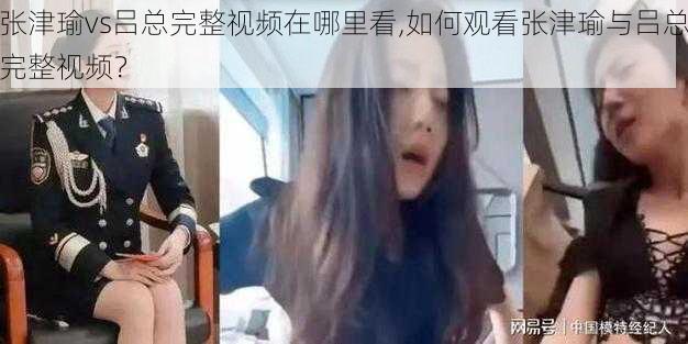 张津瑜vs吕总完整视频在哪里看,如何观看张津瑜与吕总完整视频？