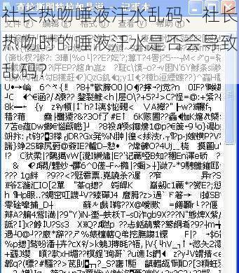 社长热吻唾液汗水乱码、社长热吻时的唾液汗水是否会导致乱码？