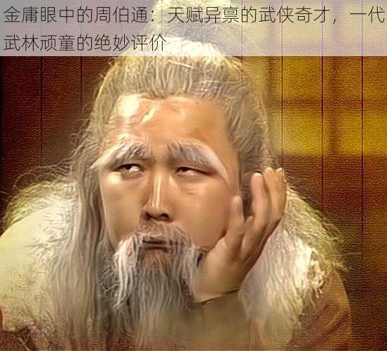 金庸眼中的周伯通：天赋异禀的武侠奇才，一代武林顽童的绝妙评价