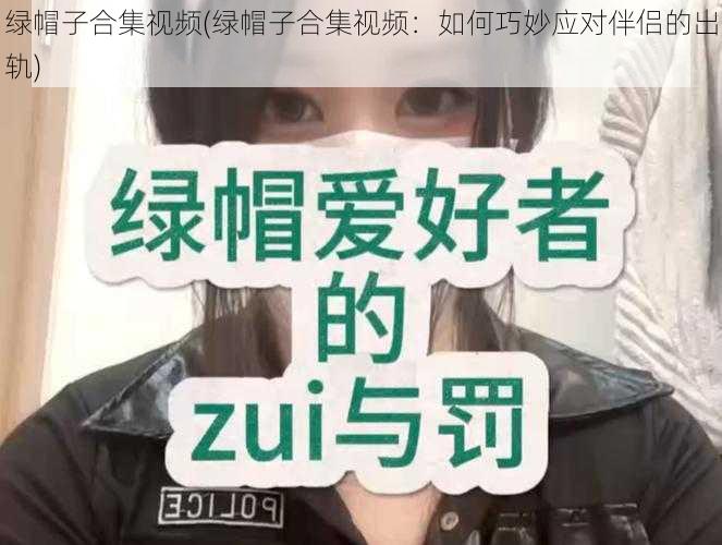 绿帽子合集视频(绿帽子合集视频：如何巧妙应对伴侣的出轨)