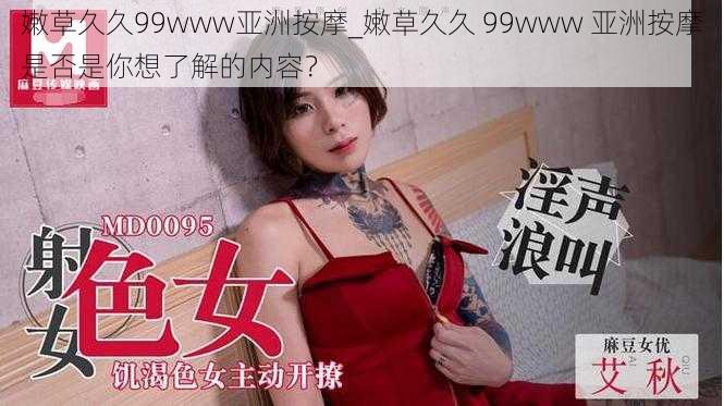 嫩草久久99www亚洲按摩_嫩草久久 99www 亚洲按摩是否是你想了解的内容？