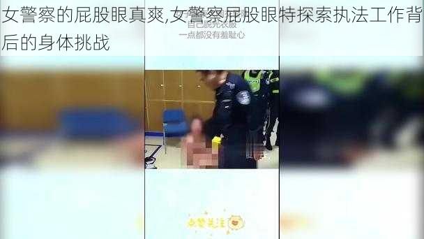 女警察的屁股眼真爽,女警察屁股眼特探索执法工作背后的身体挑战