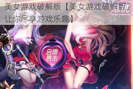 美女游戏破解版【美女游戏破解版，让你尽享游戏乐趣】