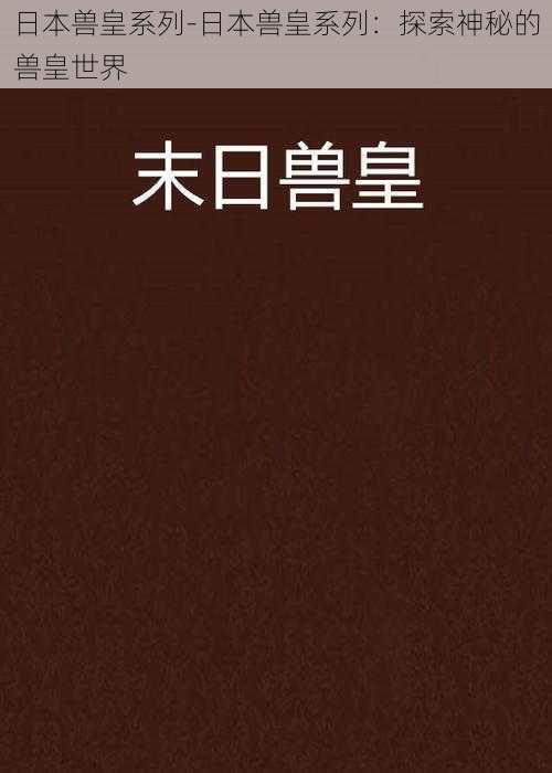 日本兽皇系列-日本兽皇系列：探索神秘的兽皇世界