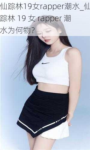 仙踪林19女rapper潮水_仙踪林 19 女 rapper 潮水为何物？