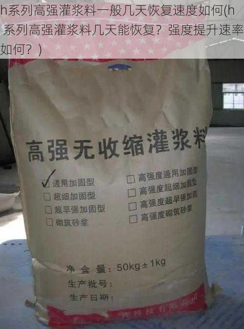 h系列高强灌浆料一般几天恢复速度如何(h 系列高强灌浆料几天能恢复？强度提升速率如何？)