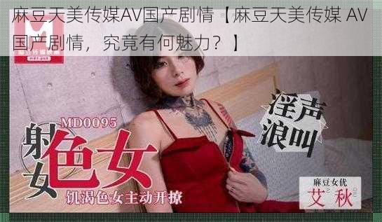 麻豆天美传媒A∨国产剧情【麻豆天美传媒 A∨ 国产剧情，究竟有何魅力？】