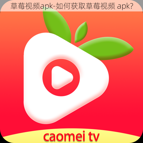 草莓视频apk-如何获取草莓视频 apk？