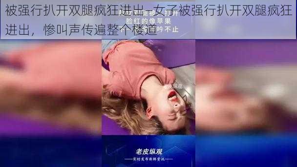 被强行扒开双腿疯狂进出—女子被强行扒开双腿疯狂进出，惨叫声传遍整个楼道