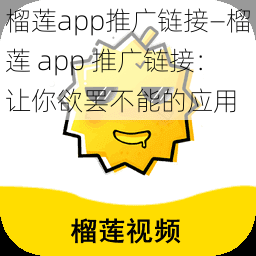 榴莲app推广链接—榴莲 app 推广链接：让你欲罢不能的应用