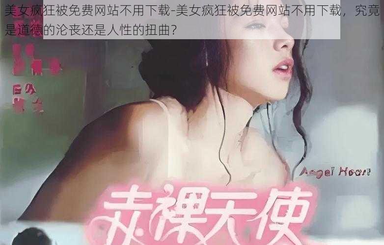 美女疯狂被免费网站不用下载-美女疯狂被免费网站不用下载，究竟是道德的沦丧还是人性的扭曲？