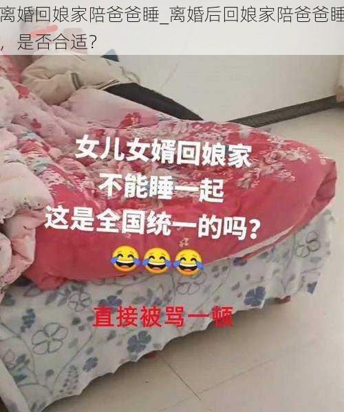 离婚回娘家陪爸爸睡_离婚后回娘家陪爸爸睡，是否合适？