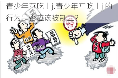 青少年互吃亅j,青少年互吃亅j 的行为是否应该被制止？